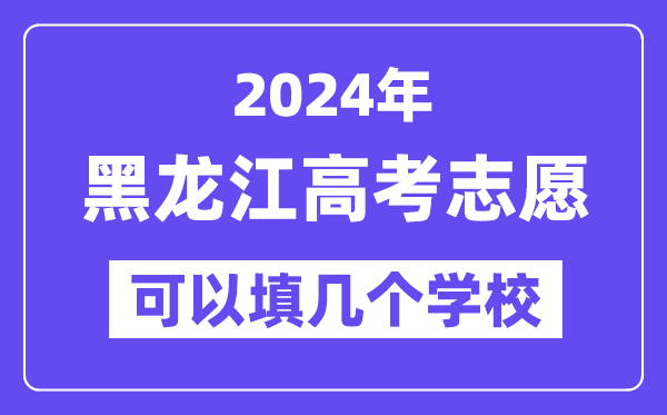 2024黑龙江高考志愿可以填几个学校?附详细填报流程