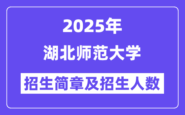 湖北师范大学2025高考招生简章,各省招生计划人数汇总