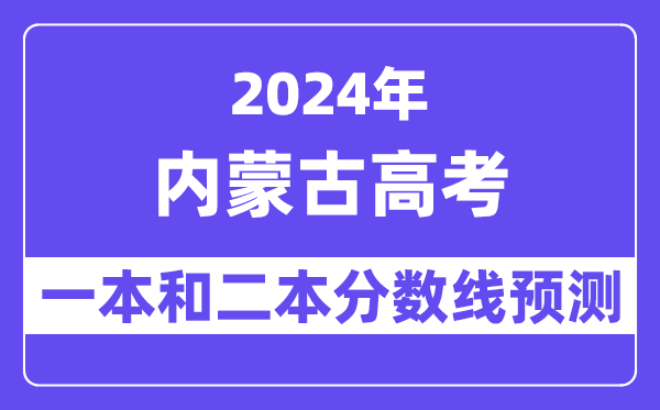 预计2024年内蒙古高考多少分能上一本和二本,录取分数线预测