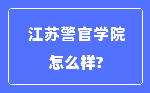 江苏警官学院是几本一本还是二本,江苏警官学院怎么样?