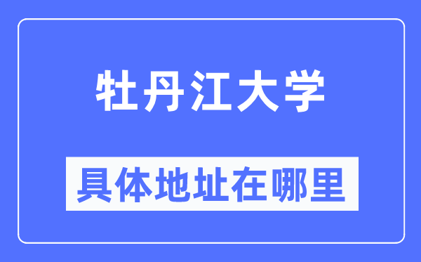 牡丹江大学具体地址在哪里,在牡丹江的哪个区?