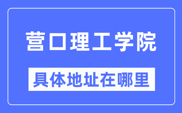 营口理工学院具体地址在哪里,在营口的哪个区?