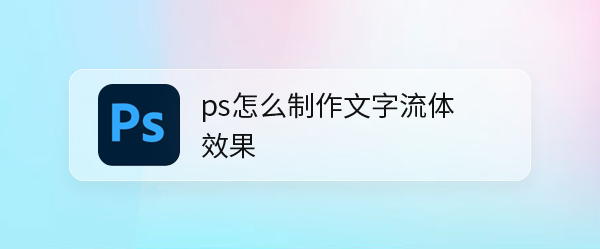 ps怎么设计小清新效果的液体字? 文字流体效果ps的实现方法