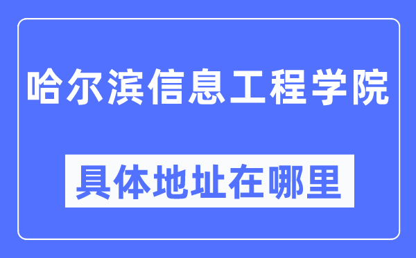 哈尔滨信息工程学院具体地址在哪里,在哈尔滨的哪个区?