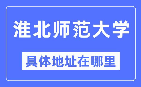 淮北师范大学具体地址在哪里,在淮北的哪个区?
