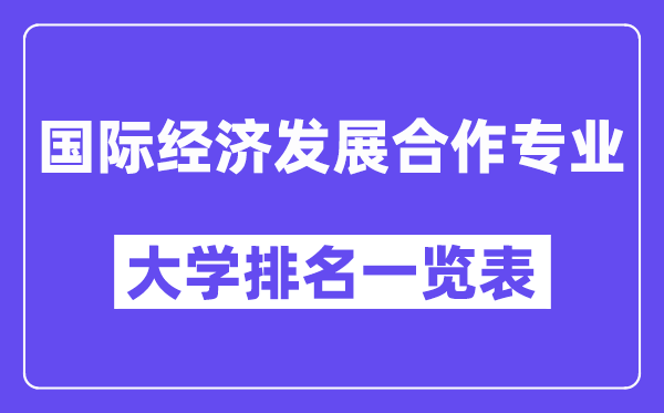 全国国际经济发展合作专业大学排名一览表(最新排行榜)