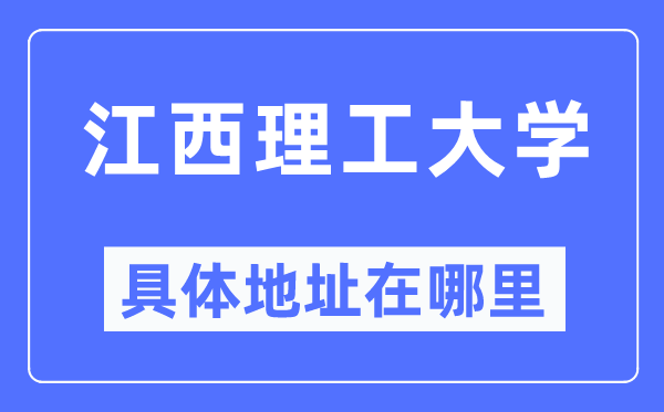 江西理工大学具体地址在哪里,在哪个城市,哪个区?