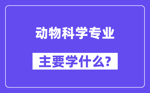 动物科学专业主要学什么?附动物科学专业课程目录
