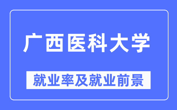 广西医科大学就业率及就业前景怎么样,好就业吗?