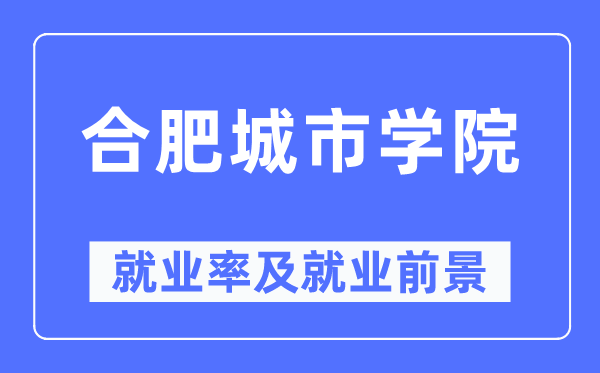 合肥城市学院就业率及就业前景怎么样,好就业吗?