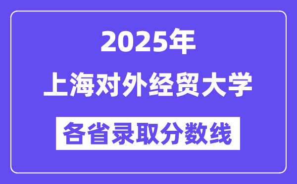 2025高考多少分能上上海对外经贸大学?各省录取分数线汇总