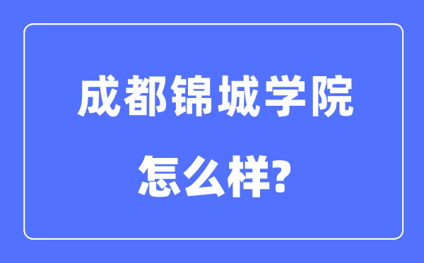 成都锦城学院是几本一本还是二本,成都锦城学院怎么样?