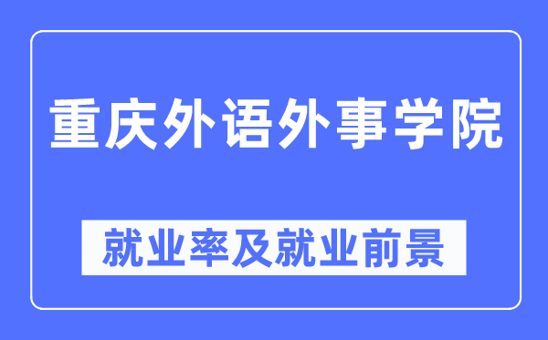 重庆外语外事学院就业率及就业前景怎么样,好就业吗?