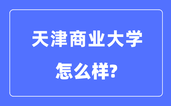 天津商业大学是几本一本还是二本,天津商业大学怎么样?