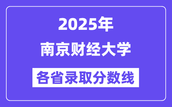 2025高考多少分能上南京财经大学?各省录取分数线汇总
