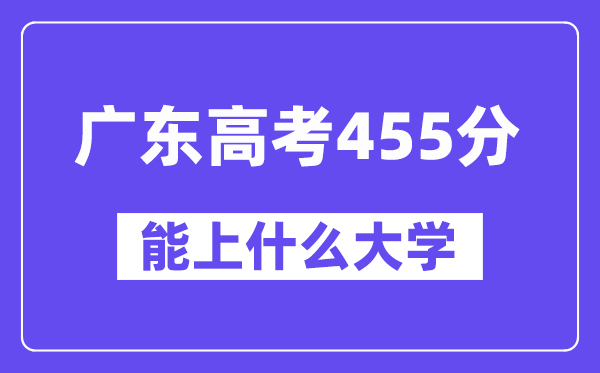 广东高考455分左右能上什么大学?附455分大学名单一览表