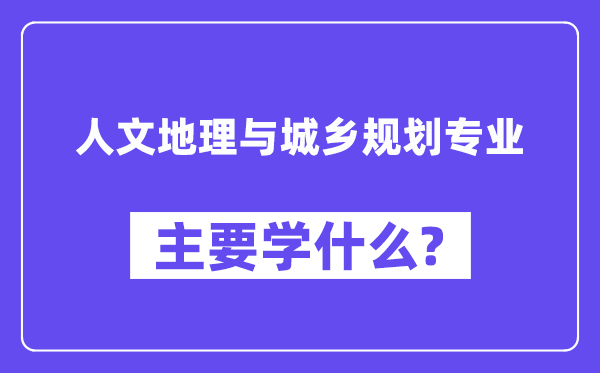 人文地理与城乡规划专业主要学什么?附人文地理与城乡规划专业课程目录