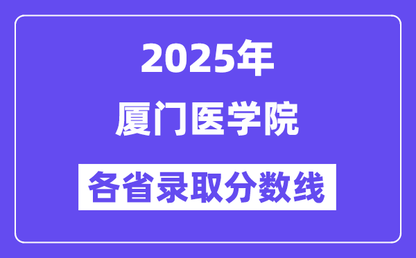 2025高考多少分能上厦门医学院?各省录取分数线汇总
