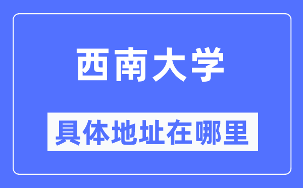 西南大学具体地址在哪里,在哪个城市,哪个区?