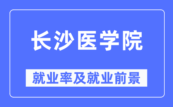 长沙医学院就业率及就业前景怎么样,好就业吗?