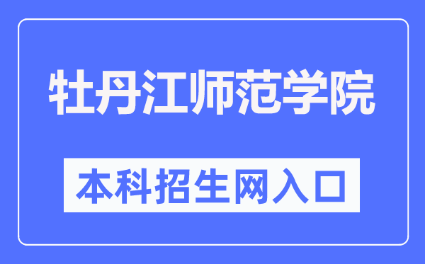 牡丹江师范学院本科招生网入口(http://zs.mdjnu.cn/)