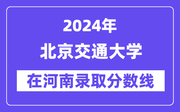 北京交通大学2024年在河南录取分数线一览表(2025年参考)