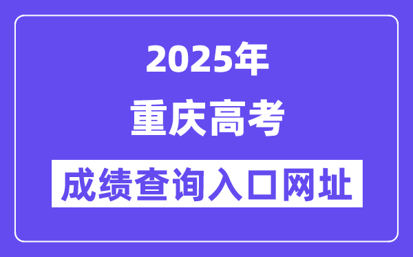 2025年重庆市高考成绩查询入口网址:https://www.cqksy.cn/