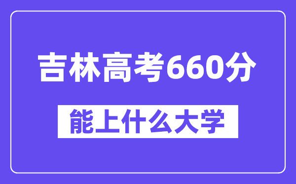 吉林高考660分左右能上什么大学?附660分大学名单一览表