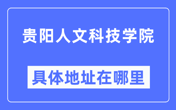 贵阳人文科技学院具体地址在哪里,在贵阳的哪个区?