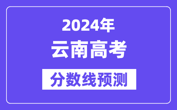 2024云南高考分数线预测,各批次分数线预计是多少?