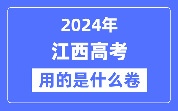 2024年江西高考用的是什么卷,江西高考是全国几卷?