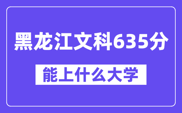 黑龙江文科635分左右能上什么大学?(历史类)
