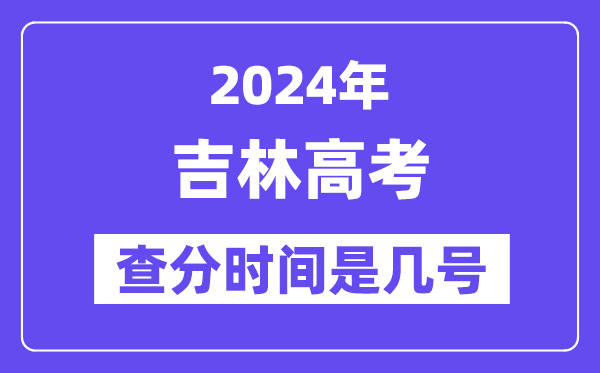 2024吉林高考查分时间是几号,什么时候公布成绩?