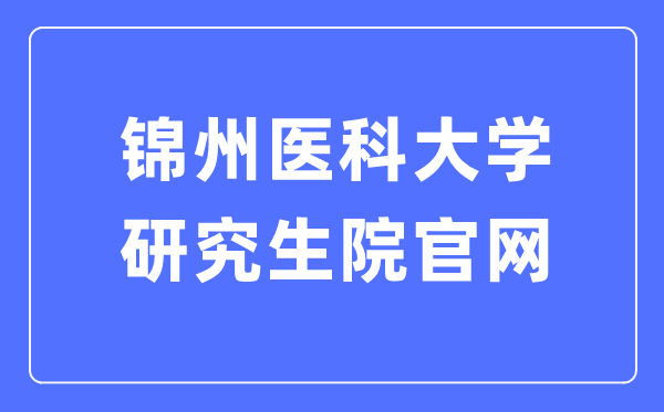 锦州医科大学研究生院官网入口(https://yjsc.jzmu.edu.cn/)