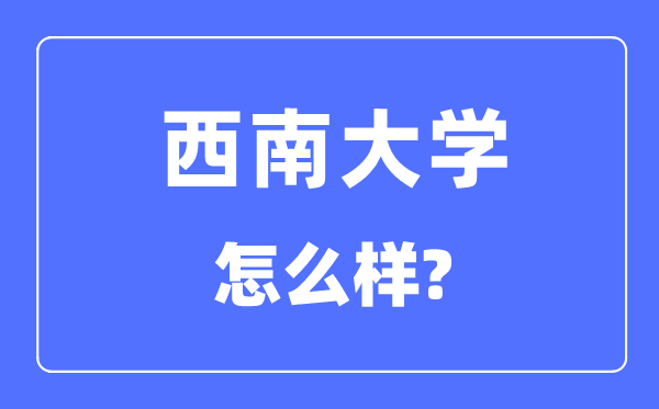 西南大学是985还是211,西南大学怎么样?