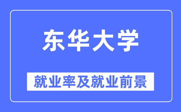 东华大学就业率及就业前景怎么样,好就业吗?