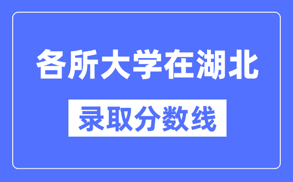 全国各所大学在湖北的录取分数线是多少分(2024年参考)