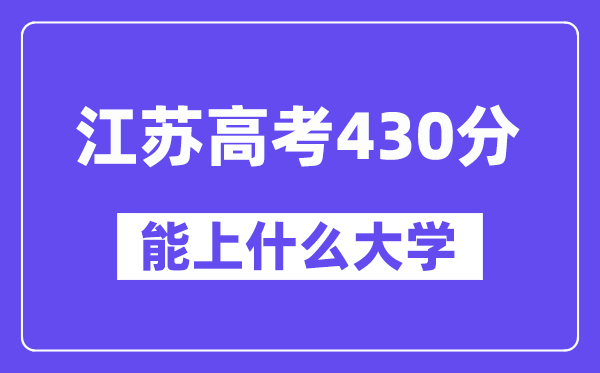江苏高考430分左右能上什么大学?附430分大学名单一览表