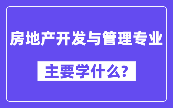 房地产开发与管理专业主要学什么?附房地产开发与管理专业课程目录