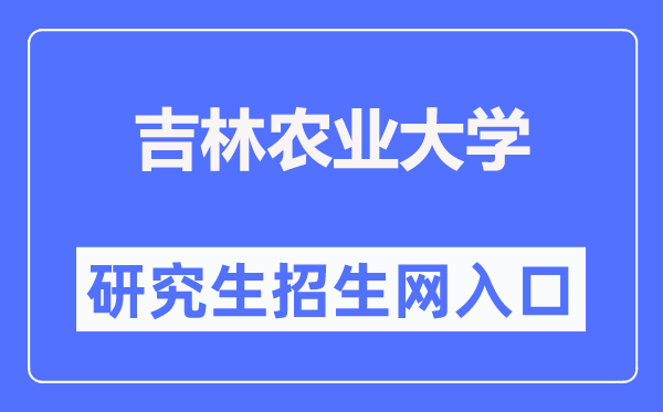 吉林农业大学研究生招生网入口(https://www.jlau.edu.cn/zsjy/yjszs1.htm)