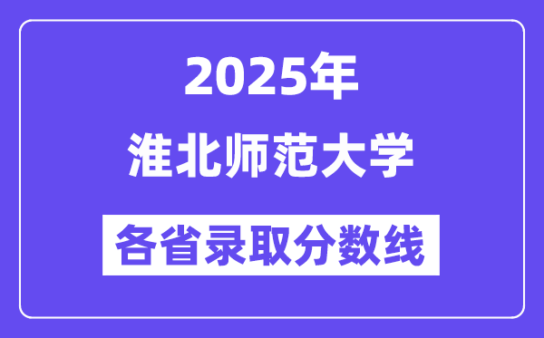 2025高考多少分能上淮北师范大学?各省录取分数线汇总