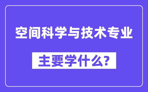 空间科学与技术专业主要学什么?附空间科学与技术专业课程目录