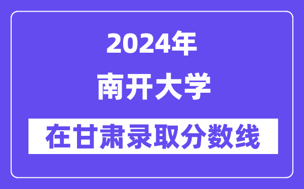 南开大学2024年在甘肃录取分数线一览表(2025年参考)