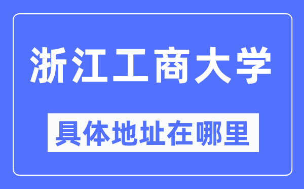 浙江工商大学具体地址在哪里,在哪个城市,哪个区?