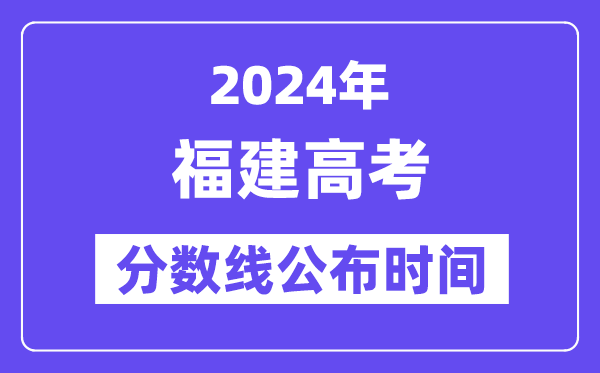 福建高考分数线公布时间2024年具体是什么时候?