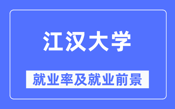 江汉大学就业率及就业前景怎么样,好就业吗?