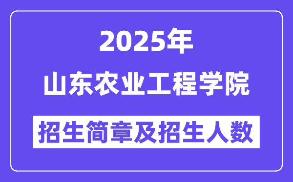 山东农业工程学院2025高考招生简章,各省招生计划人数汇总