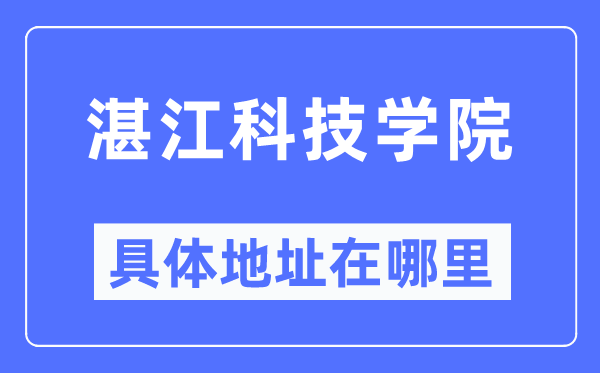湛江科技学院具体地址在哪里,在湛江的哪个区?
