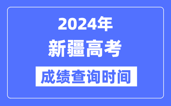 2024年新疆高考成绩查询时间具体时间(附查分方式)