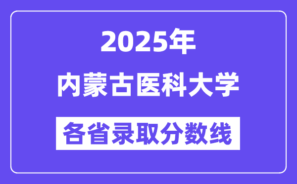 2025高考多少分能上内蒙古医科大学?各省录取分数线汇总